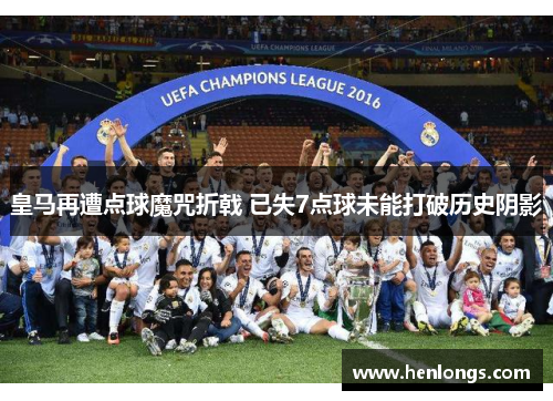皇马再遭点球魔咒折戟 已失7点球未能打破历史阴影