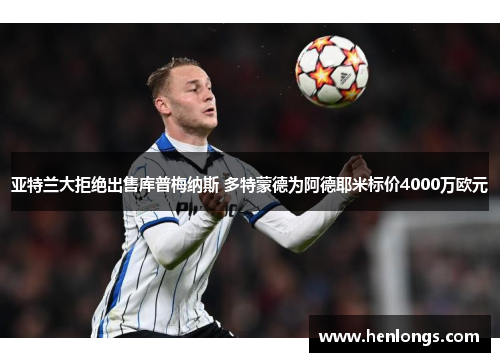 亚特兰大拒绝出售库普梅纳斯 多特蒙德为阿德耶米标价4000万欧元