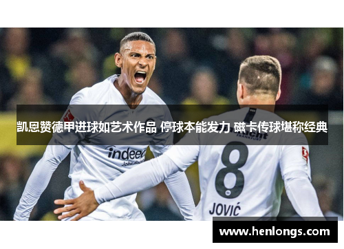 凯恩赞德甲进球如艺术作品 停球本能发力 磁卡传球堪称经典