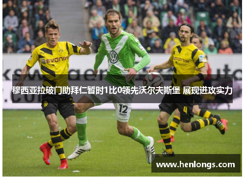 穆西亚拉破门助拜仁暂时1比0领先沃尔夫斯堡 展现进攻实力