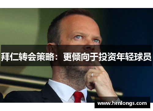 拜仁转会策略：更倾向于投资年轻球员