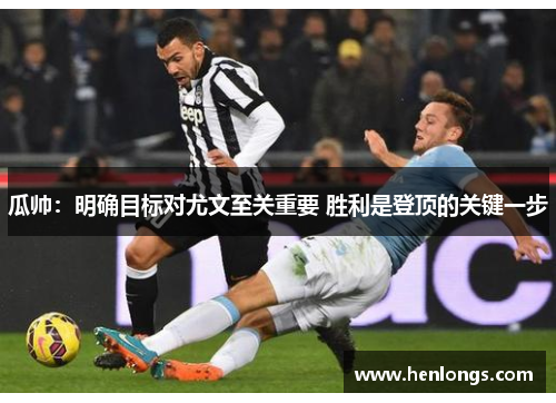 瓜帅：明确目标对尤文至关重要 胜利是登顶的关键一步