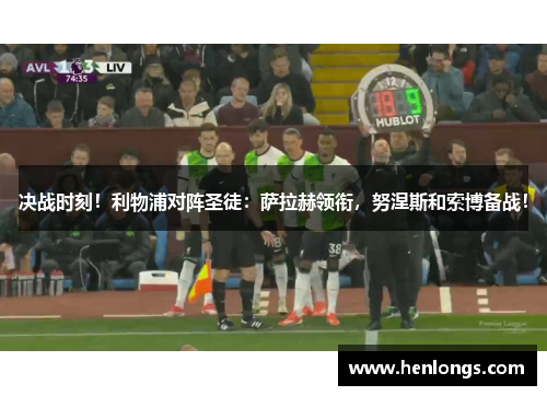 决战时刻!利物浦对阵圣徒:萨拉赫领衔,努涅斯和索博备战!