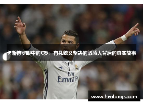 卡斯特罗眼中的C罗:有礼貌又坚决的敏感人背后的真实故事