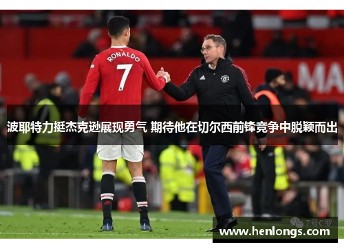 波耶特力挺杰克逊展现勇气 期待他在切尔西前锋竞争中脱颖而出